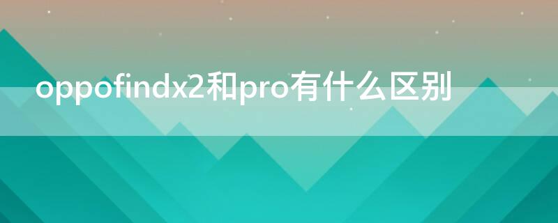 oppofindx2和pro有什么区别 oppofindx2和Pro