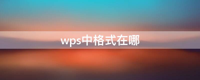 wps中格式在哪 wps 格式在哪