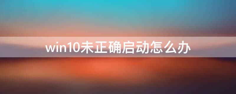 win10未正确启动怎么办 win10 未正确启动怎么解决