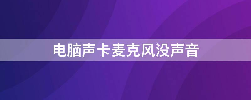 电脑声卡麦克风没声音 电脑声卡麦克风没声音怎么办