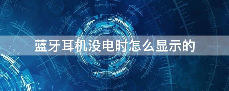 蓝牙耳机没电时怎么显示的（蓝牙耳机没电了怎么显示）