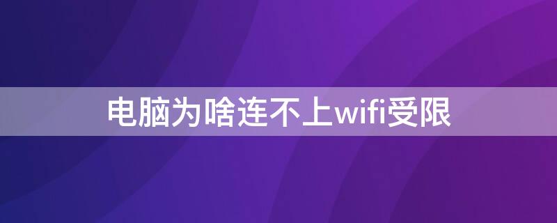 电脑为啥连不上wifi受限（为什么电脑连不上某些wifi）