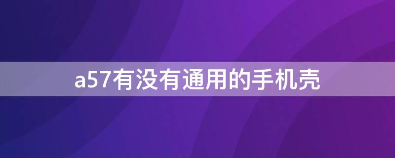 a57有没有通用的手机壳 a57和a59手机壳一样吗