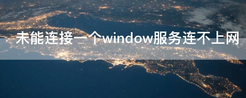 未能连接一个window服务连不上网 未能连接到一个windows 的服务无法上网