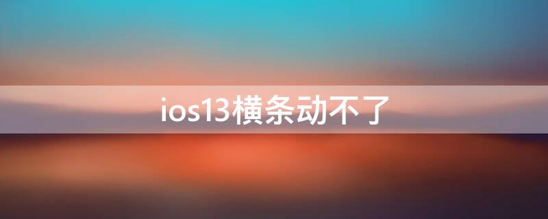 ios13横条动不了（ios13下边的横线）