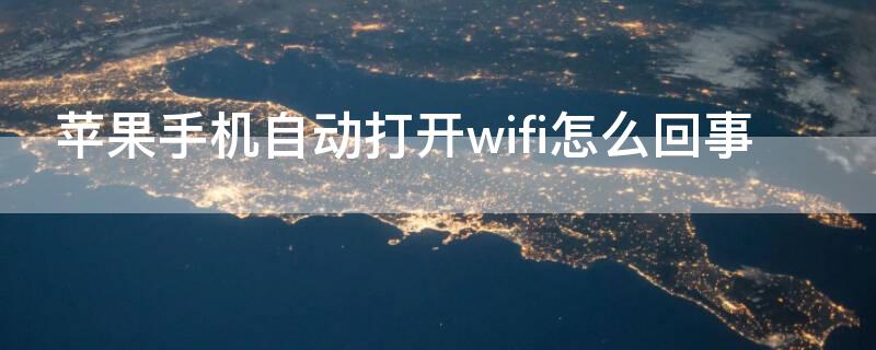 iPhone手机自动打开wifi怎么回事（苹果手机自动打开wifi怎么回事）