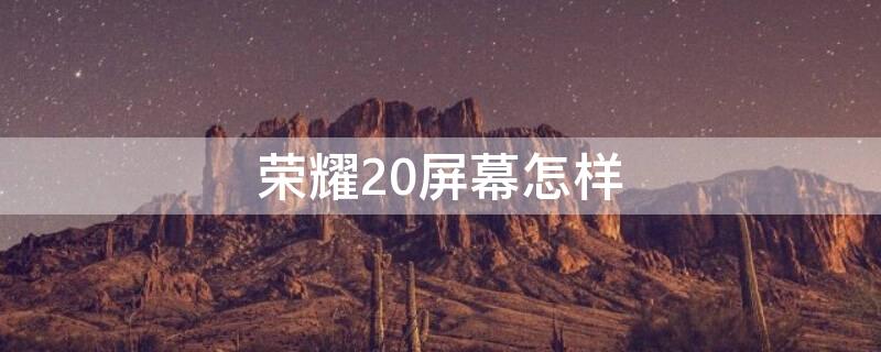 荣耀20屏幕怎样（荣耀20屏幕怎样设置屏幕大小）