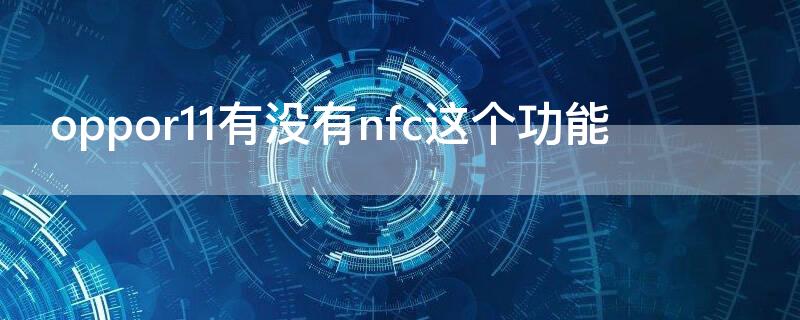 oppor11有没有nfc这个功能（OPPOr11有nfc功能吗）