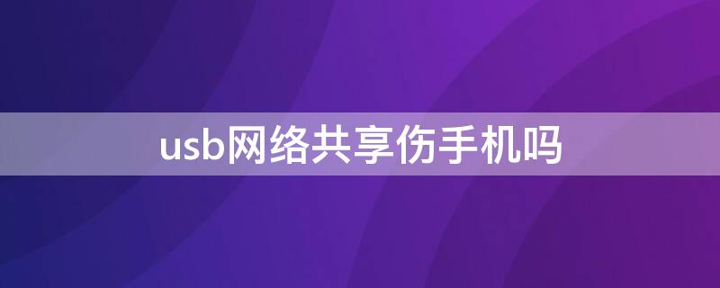 usb网络共享伤手机吗 usb网络共享对手机有伤害吗