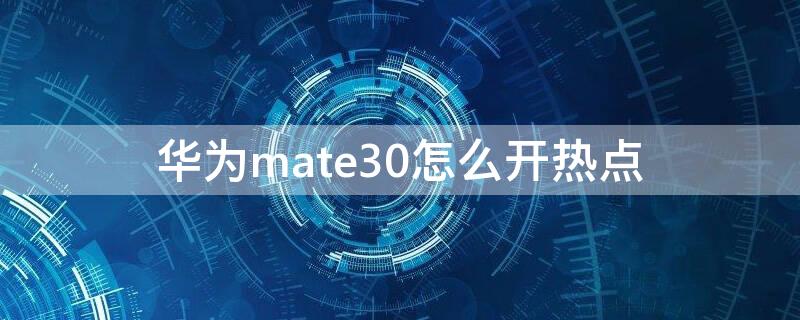 华为mate30怎么开热点（华为mate30怎么开热点连接电脑）