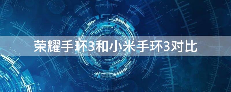 荣耀手环3和小米手环3对比 小米手环3和小米手环2对比