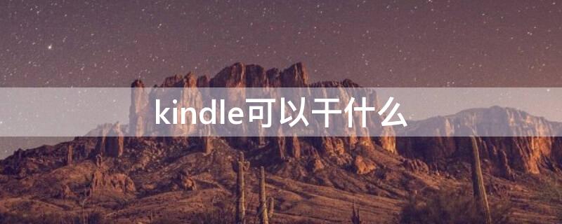 kindle可以干什么 kindle阅读器能干什么