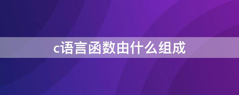 c语言函数由什么组成 c语言函数是由什么构成的