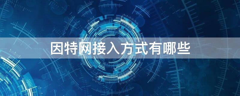 因特网接入方式有哪些（接入因特网的方式有哪几种）