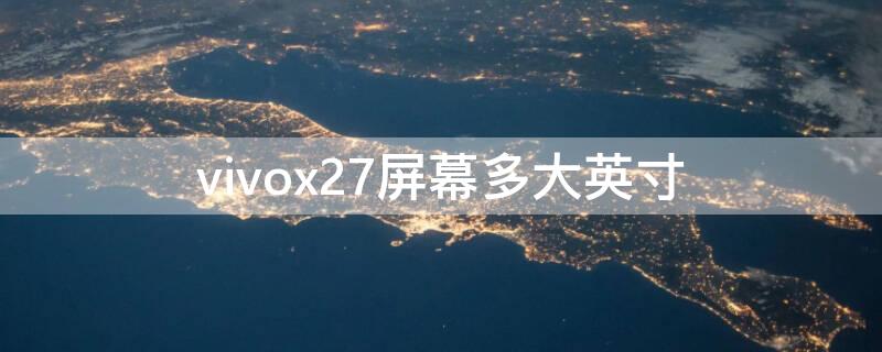 vivox27屏幕多大英寸 vivox27屏幕多少寸的