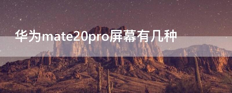 华为mate20pro屏幕有几种 华为mate20pro什么屏幕