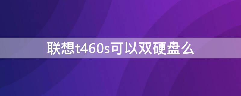 联想t460s可以双硬盘么（t460可以双硬盘吗）