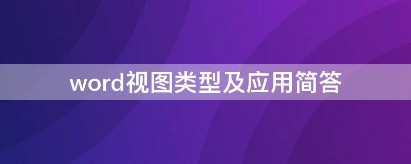 word视图类型及应用简答 Word的视图方式种类及作用