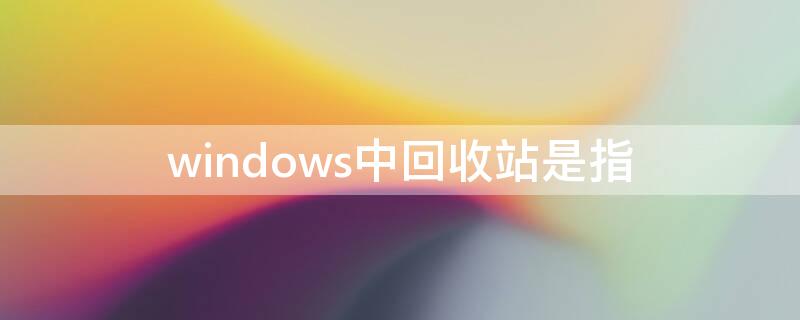 windows中回收站是指 Windows中回收站是指什么?