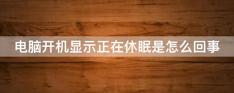 电脑开机显示正在休眠是怎么回事（电脑开机一直显示休眠）