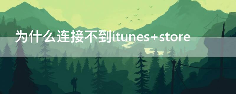 为什么连接不到itunes（为什么连接不到appstore）