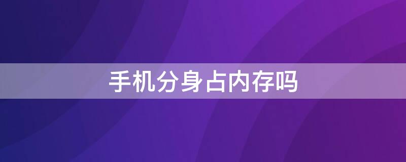 手机分身占内存吗 手机分身占用内存吗?