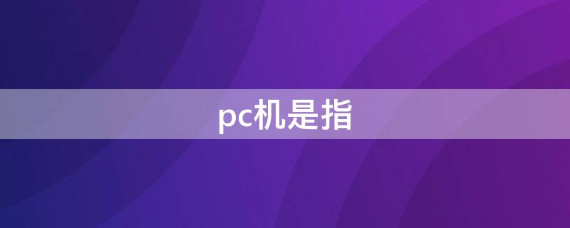 pc机是指 pc机是指什么类型计算机