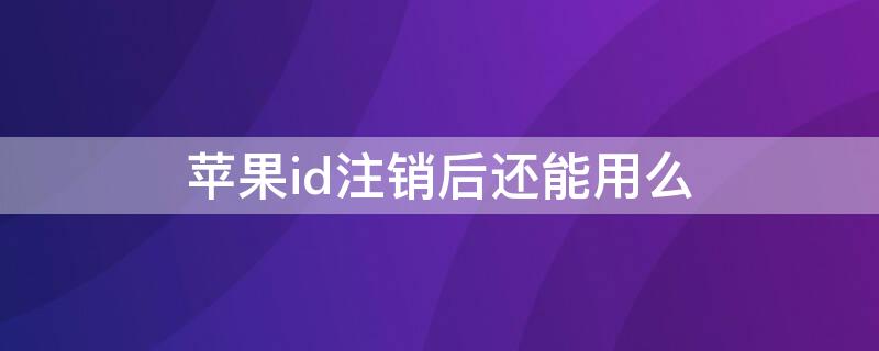 iPhoneid注销后还能用么 iPhoneid可以注销吗