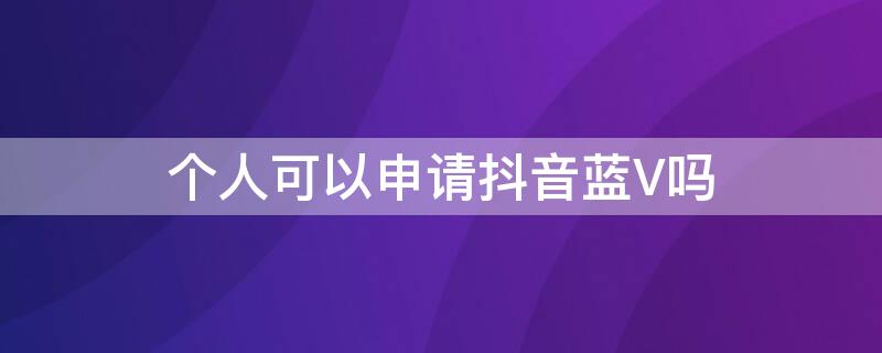 个人可以申请抖音蓝V吗 个人抖音要不要开通蓝V