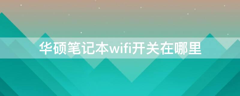 华硕笔记本wifi开关在哪里（华硕笔记本无线网开关在哪）