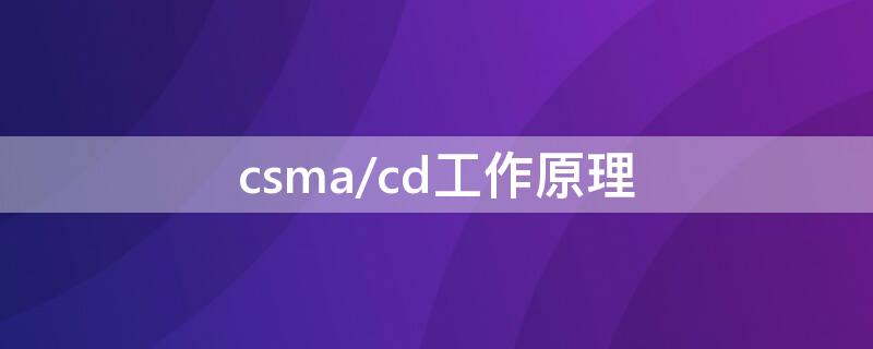 csma/cd工作原理 CSMACD工作原理十六个字