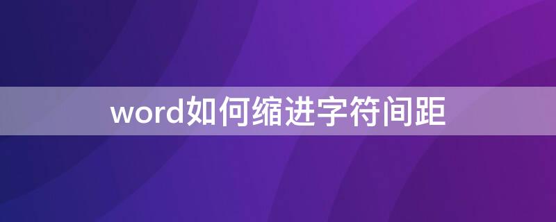 word如何缩进字符间距（word怎样缩进行间距）