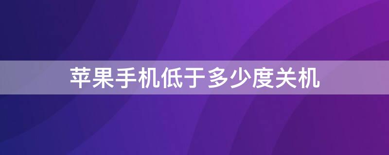 iPhone手机低于多少度关机（苹果手机低于多少度自动关机）