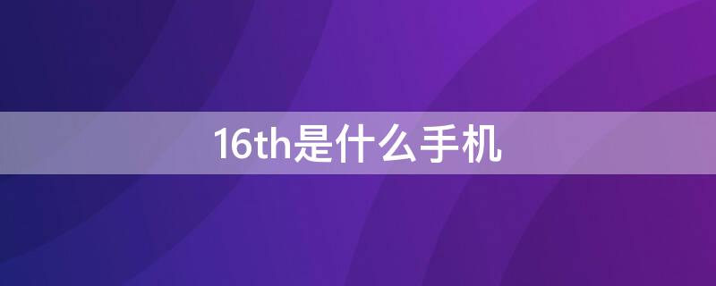 16th是什么手机（16th是什么屏幕）