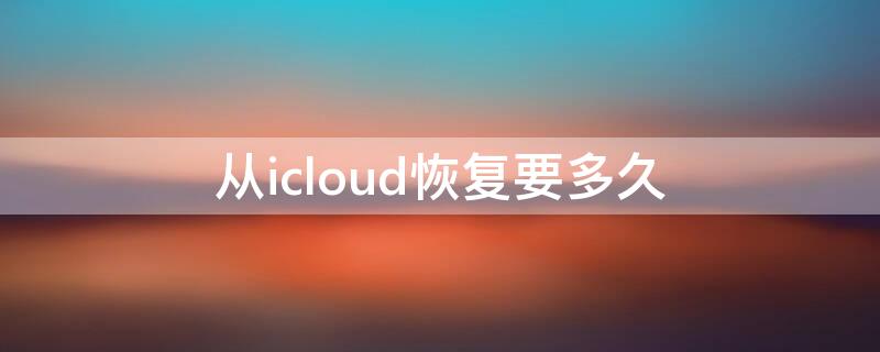 从icloud恢复要多久 苹果新手机从icloud恢复要多久