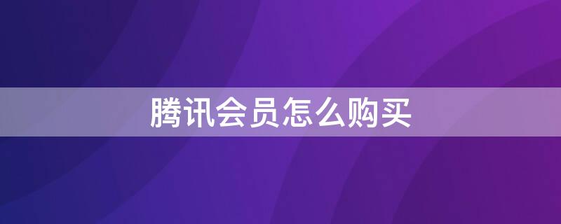 腾讯会员怎么购买（腾讯会员怎么购买一个月）