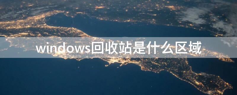 windows回收站是什么区域（windows的回收站是什么区域）