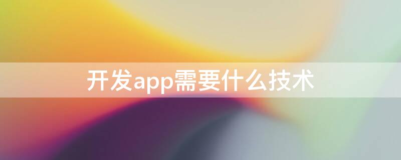 开发app需要什么技术 做一个app需要学什么