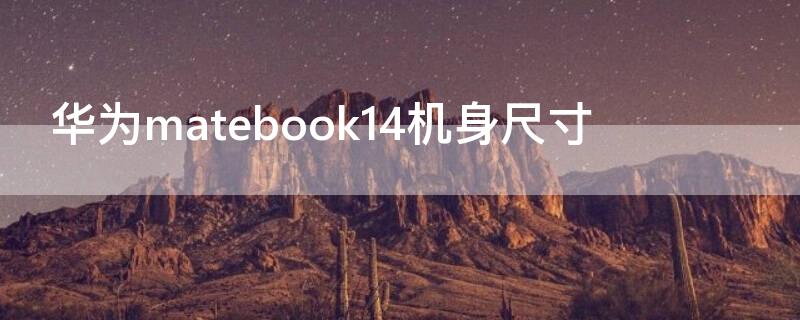 华为matebook14机身尺寸 华为matebook14机身尺寸多大