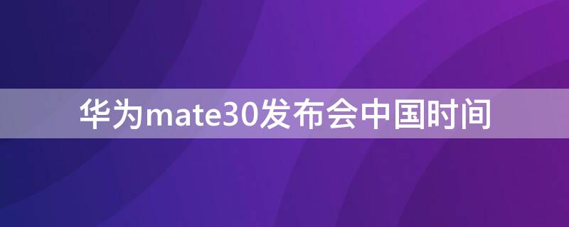 华为mate30发布会中国时间（mate30国内发布会）