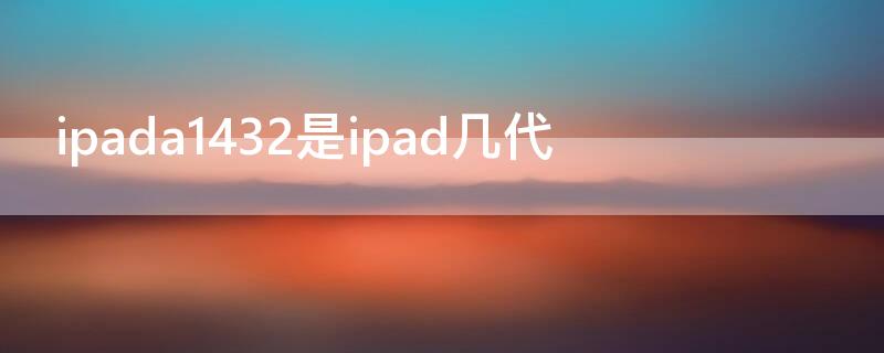 ipada1432是ipad几代（ipada1403是几代）