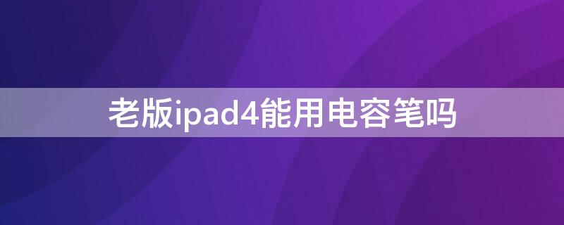 老版ipad4能用电容笔吗（ipad mini4可以用电容笔吗?）