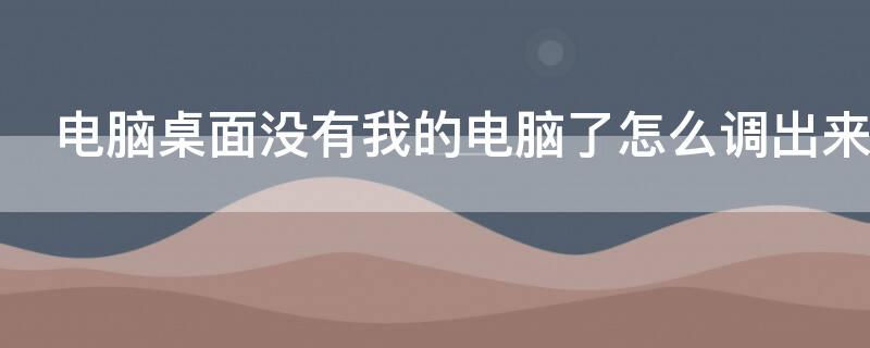 电脑桌面没有我的电脑了怎么调出来 电脑桌面上没有我的电脑怎么调出来