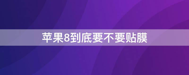 iPhone8到底要不要贴膜（苹果八plus要不要贴膜）