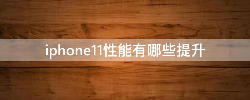 iPhone11性能有哪些提升 iphone12比iphone11性能提升