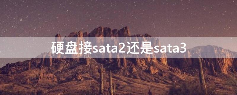 硬盘接sata2还是sata3（硬盘插sata2还是3）