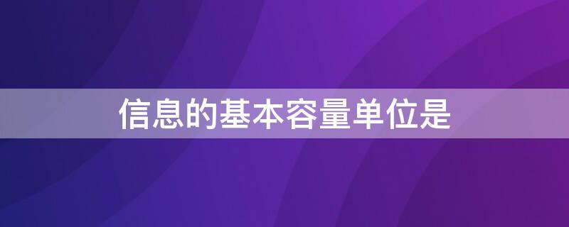 信息的基本容量单位是（信息的基本容量单位是(A字B二进制的位C字节D字长）