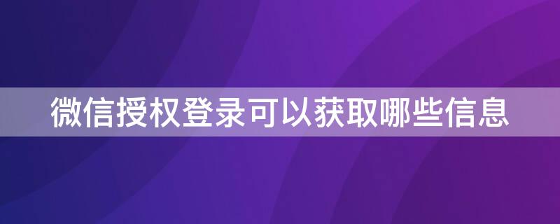 微信授权登录可以获取哪些信息 如何获取微信登录授权