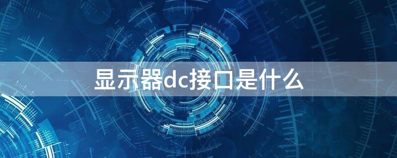 显示器dc接口是什么 显示器dc接口是电源吗