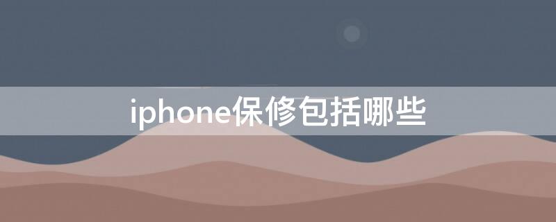 iPhone保修包括哪些（iphone保修是保修什么）